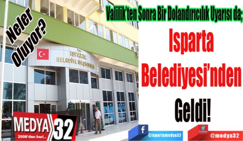 Neler Oluyor; 
Valilik’ten Sonra Bir Dolandırıcılık Uyarısı da;
Isparta 
Belediyesi’nden 
Geldi!
