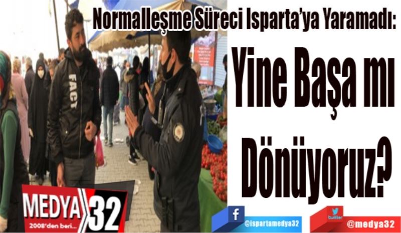 Normalleşme Süreci Isparta’ya Yaramadı: 
Yine Başa mı 
Döndük? 
