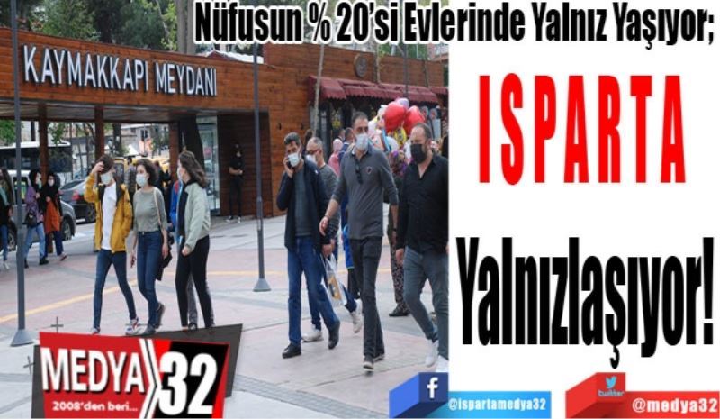 Nüfusun % 20’si Evlerinde Yalnız Yaşıyor; 
ISPARTA 
Yalnızlaşıyor!
