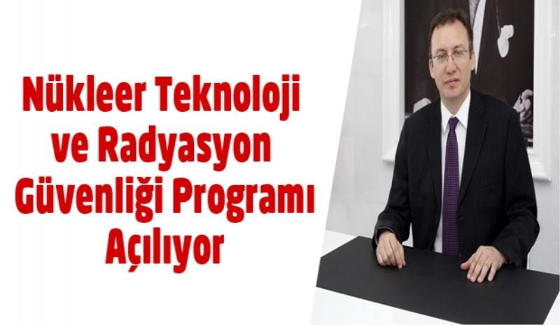 Nükleer Teknoloji ve Radyasyon Güvenliği Programı Açılıyor 