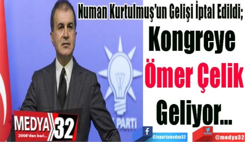 
Numan Kurtulmuş’un Gelişi İptal Edildi; 
Kongreye 
Ömer Çelik
Geliyor...
