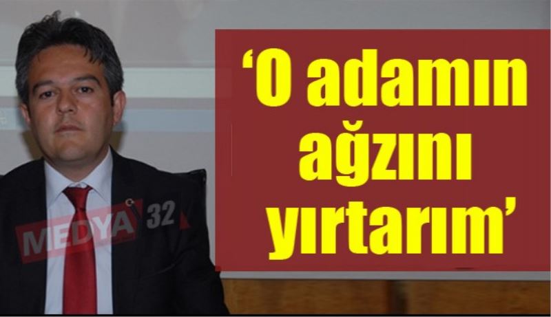 ‘O adamın ağzını yırtarım’