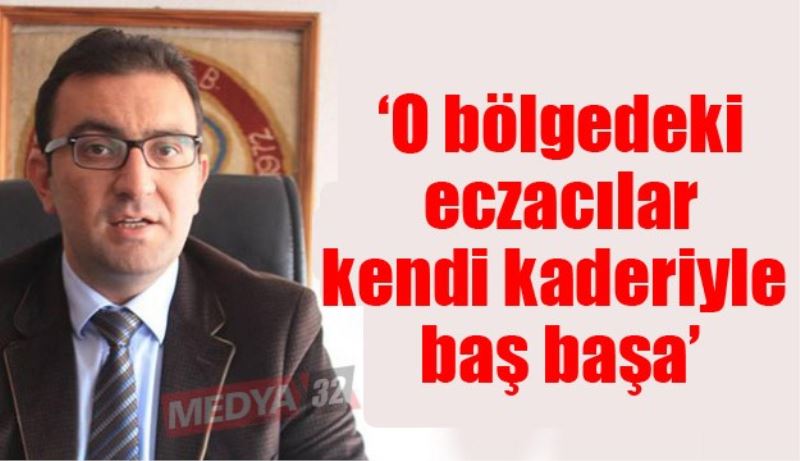 ‘O bölgedeki eczacılar kendi kaderiyle baş başa’