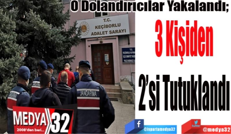 O Dolandırıcılar Yakalandı; 
3 Kişiden
2’si Tutuklandı 
