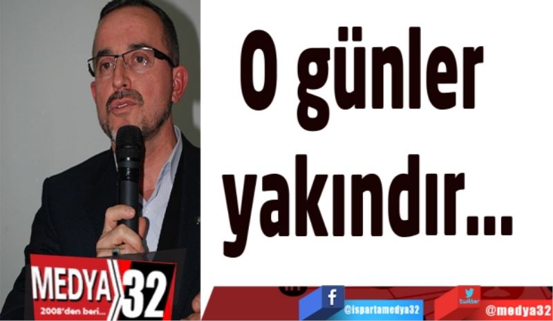 O günler yakındır…