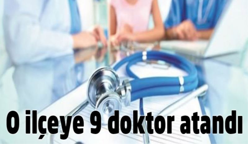 O ilçeye 9 doktor atandı