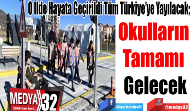 O İlde Hayata Geçirildi Tüm Türkiye’ye Yayılacak; 
Okulların 
Tamamı 
Gelecek
