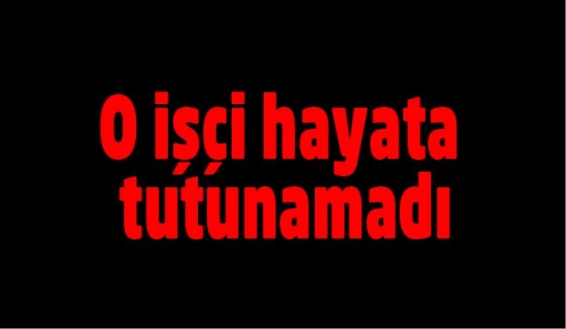 O işçi hayata tutunamadı