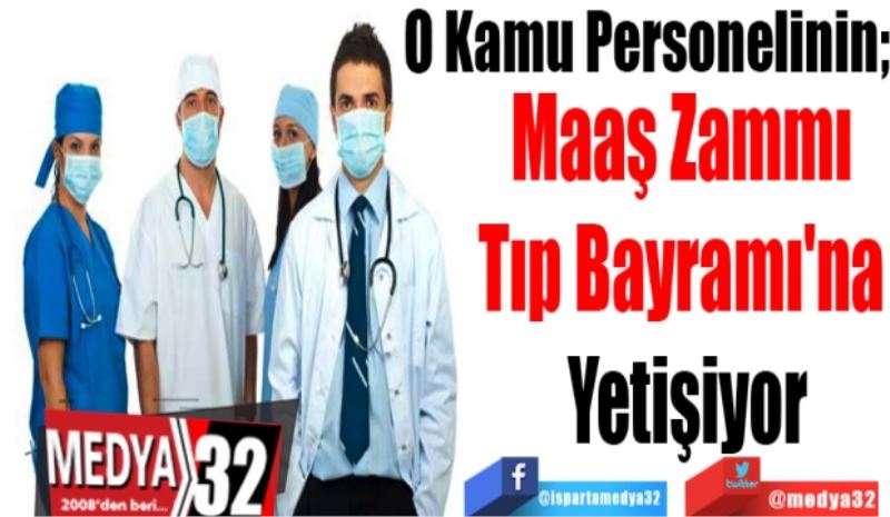 O Kamu Personelinin;  
Maaş Zammı 
Tıp Bayramı