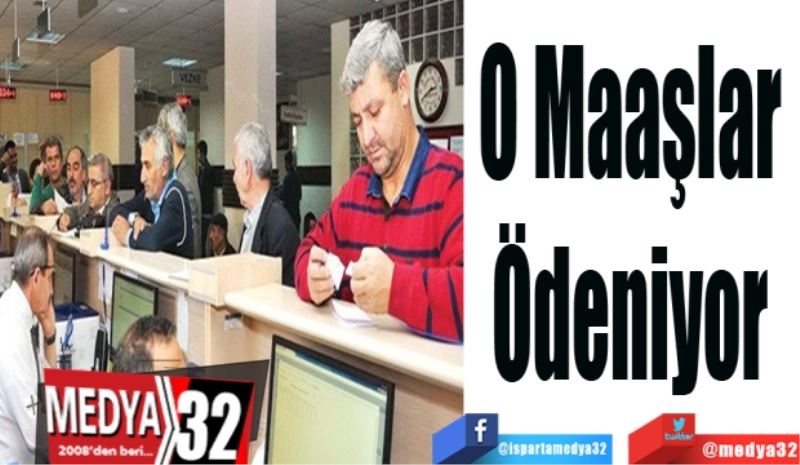 O Maaşlar 
Ödeniyor 
