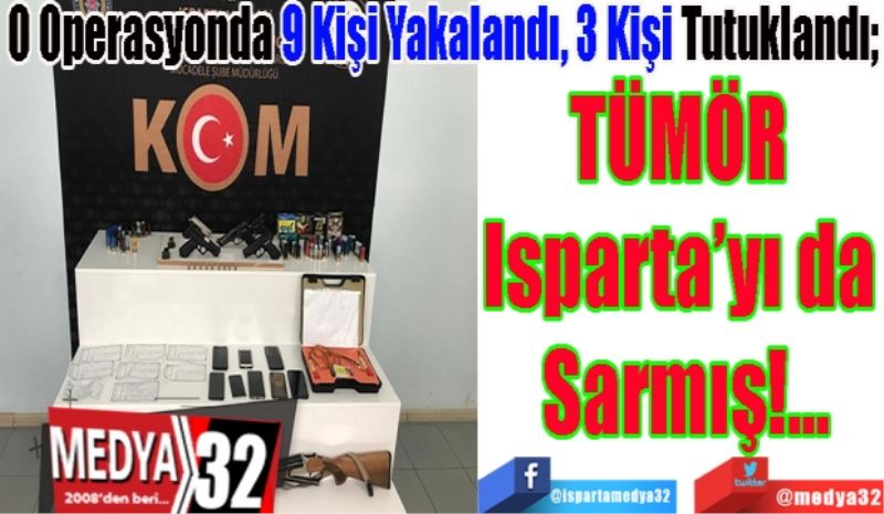 O Operasyonda 9 Kişi Yakalandı, 3 Kişi Tutuklandı; 
TÜMÖR 
Isparta’yı da 
Sarmış!...
