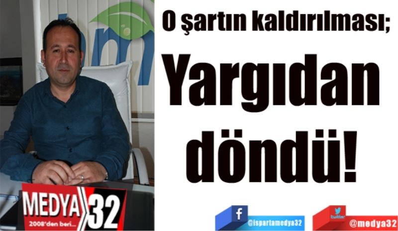 O şartın kaldırılması; 
Yargıdan 
döndü! 
