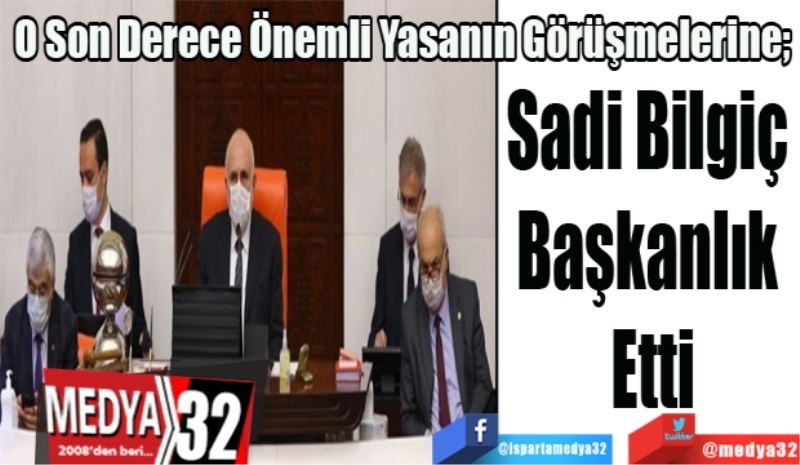 O Son Derece Önemli Yasanın Görüşmelerine; 
Sadi Bilgiç 
Başkanlık 
Etti
