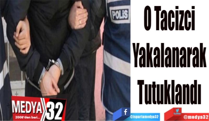 O tacizci 
Yakalanarak 
Tutuklandı 
