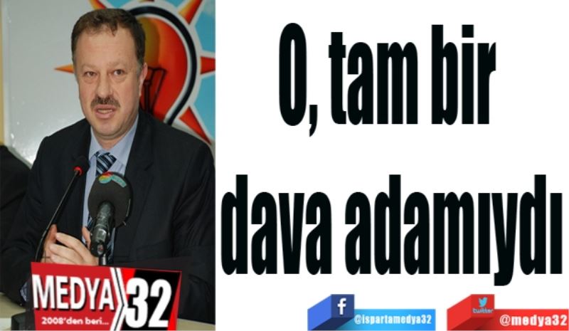 O, tam bir 
dava adamıydı
