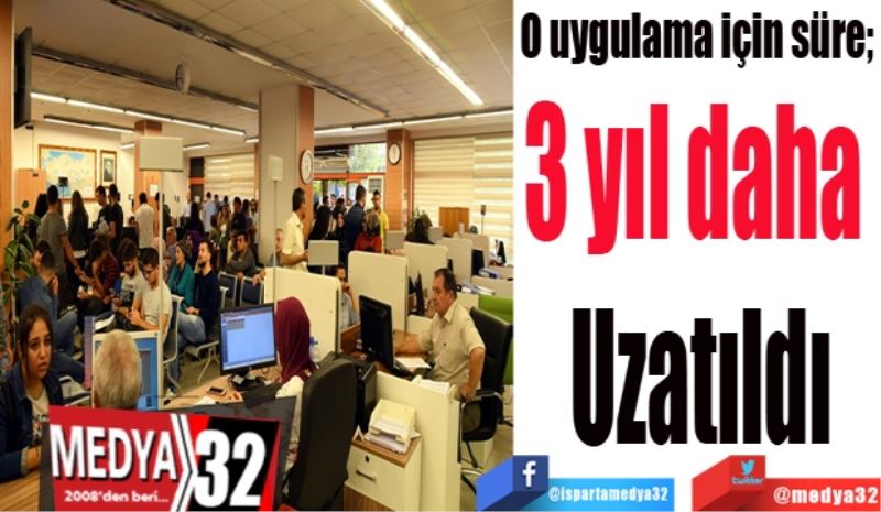 O uygulama için süre; 
3 yıl daha 
Uzatıldı
