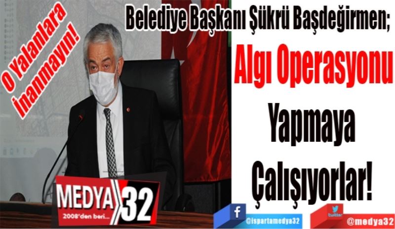 O Yalanlara
İnanmayın! 
Belediye Başkanı Şükrü Başdeğirmen; 
Algı Operasyonu
Yapmaya 
Çalışıyorlar! 
