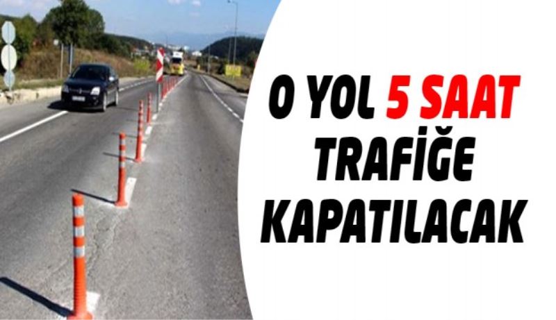 O yol 5 saat trafiğe kapatılacak