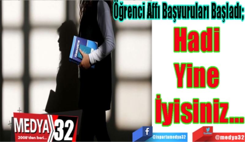 Öğrenci Affı Başvuruları Başladı; 
Hadi 
Yine 
İyisiniz…
