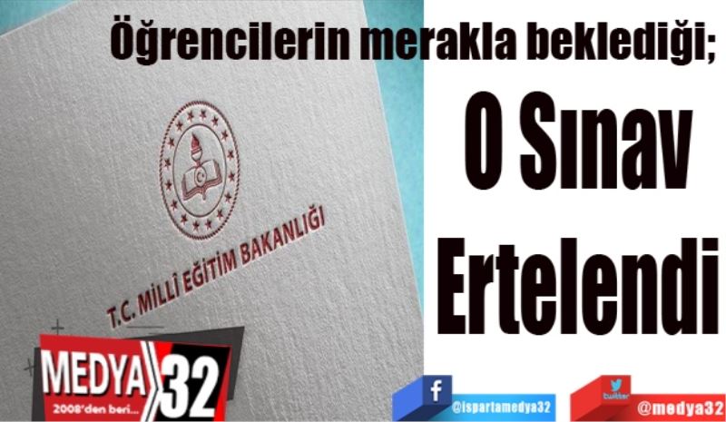 
Öğrencilerin merakla beklediği; 
O Sınav
Ertelendi
