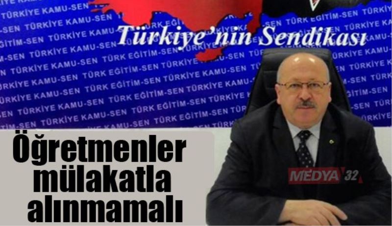 Öğretmenler mülakatla alınmamalı