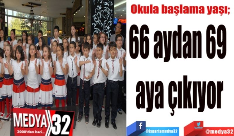 Okula başlama yaşı; 
66 aydan 69 
aya çıkıyor
