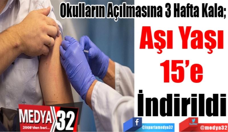 Okulların Açılmasına 3 Hafta Kala; 
Aşı Yaşı
15’e
İndirildi 
