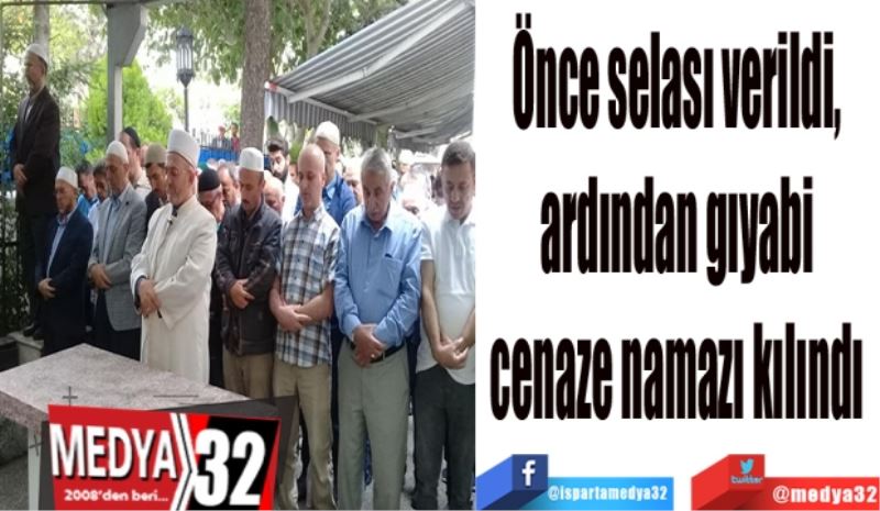 Önce selası verildi, 
ardından gıyabi 
cenaze namazı kılındı 
