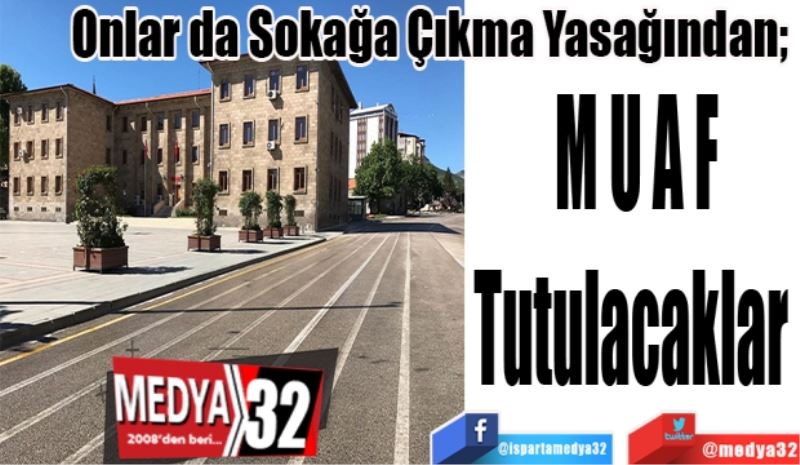 Onlar da Sokağa Çıkma Yasağından; 
M U A F
Tutulacaklar 
