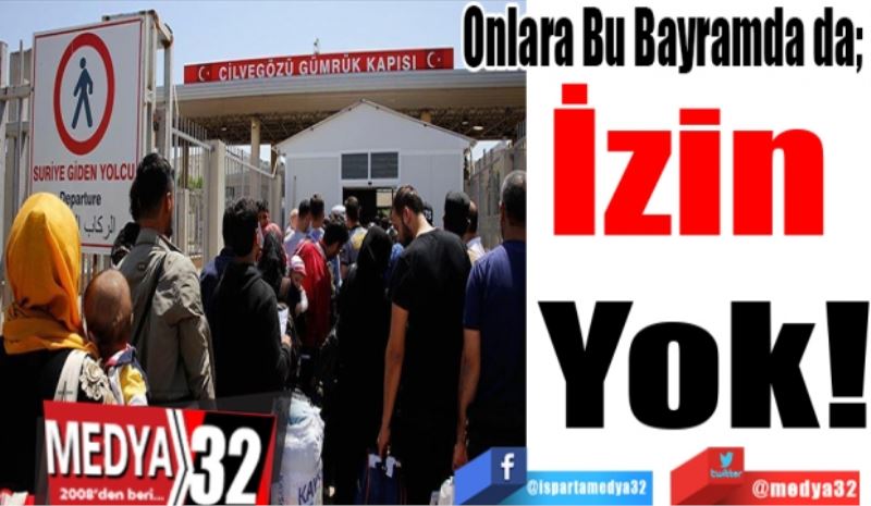 Onlara Bu Bayramda da; 
İzin 
Yok! 
