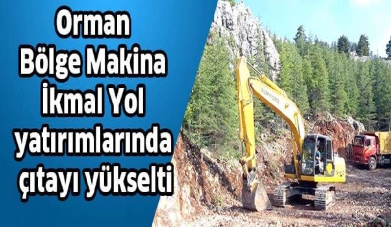 Orman Bölge Makina İkmal Yol yatırımlarında çıtayı yükselti