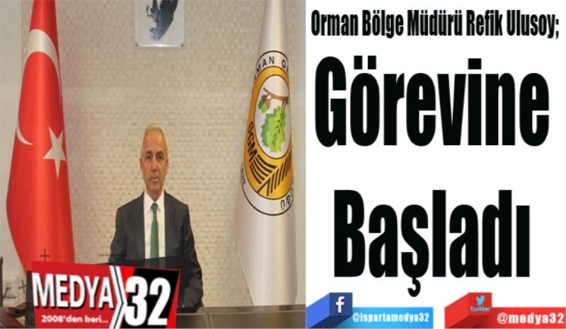 Orman Bölge Müdürü Refik Ulusoy; 
Görevine 
Başladı 
