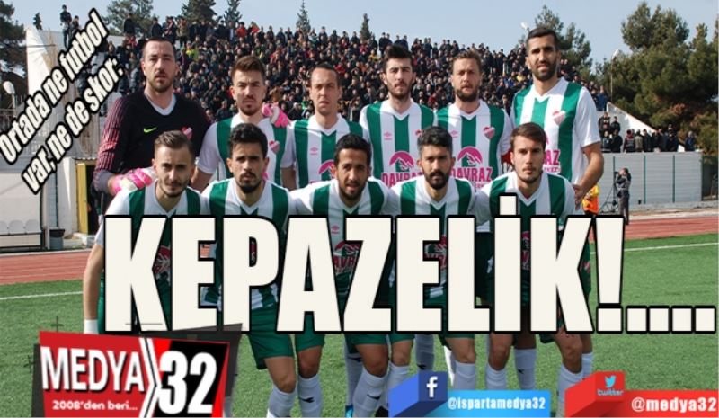 Ortada ne futbol var, ne de skor: 
KEPAZELİK!....
