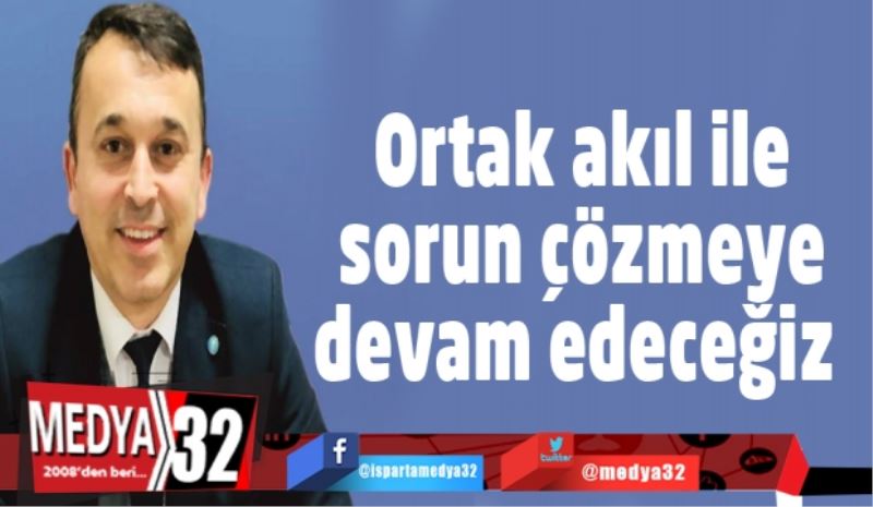 Ortak akıl ile sorun çözmeye devam edeceğiz 