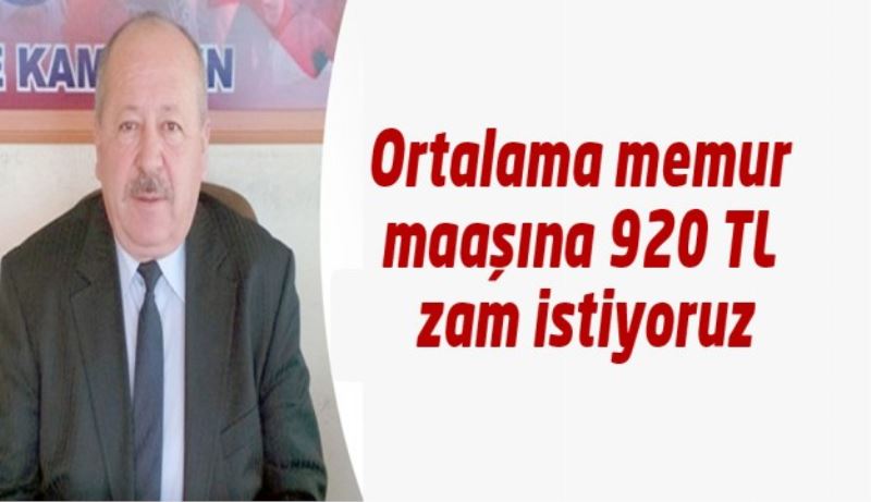 Ortalama memur maaşına 920 TL zam istiyoruz