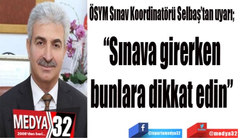 ÖSYM Sınav Koordinatörü Selbaş’tan uyarı; 
“Sınava girerken 
bunlara dikkat edin” 
