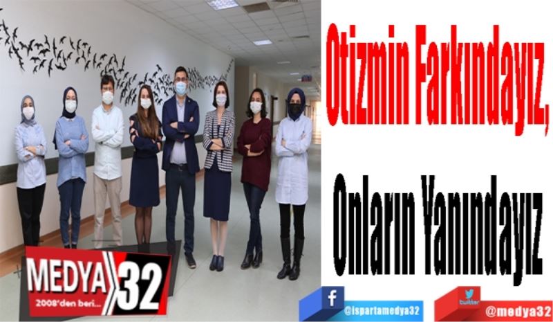 Otizmin Farkındayız, 
Onların Yanındayız 
