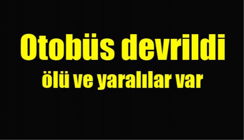 Otobüs devrildi ölü ve yaralılar var