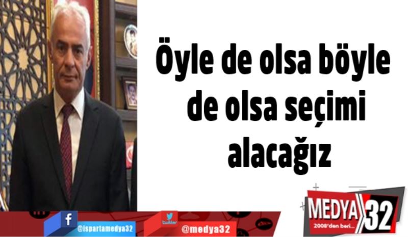 Öyle de olsa böyle de olsa seçimi alacağız.