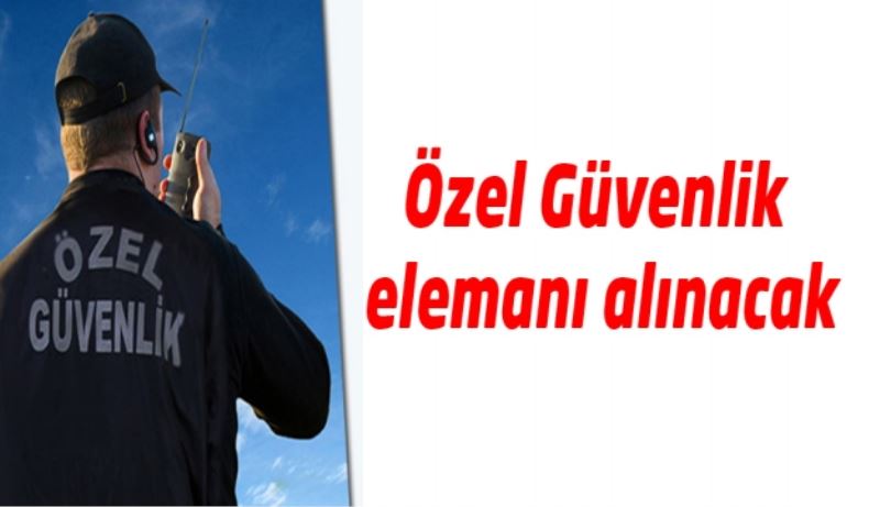 Özel Güvenlik elemanı alınacak