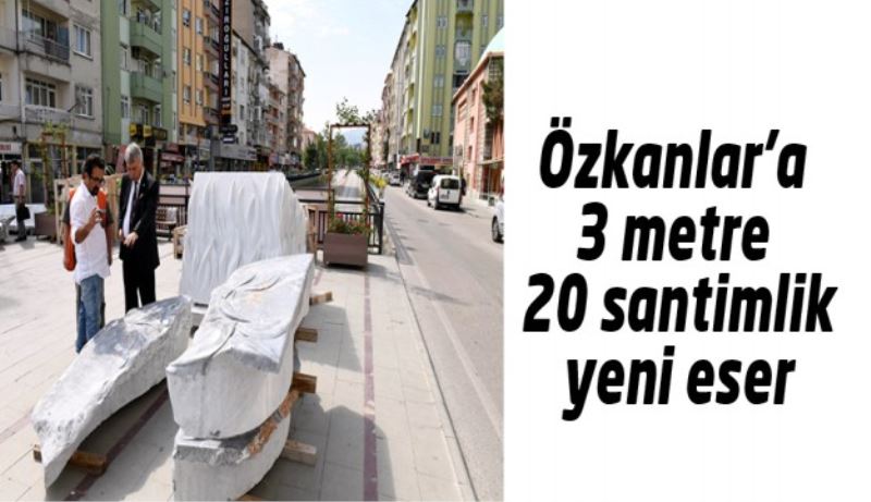 Özkanlar’a 3 metre 20 santimlik yeni eser 