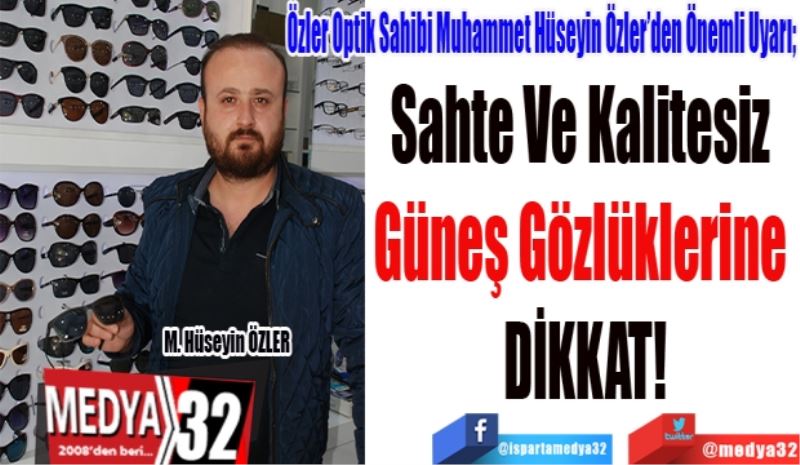 Özler Optik Sahibi Muhammet Hüseyin Özler’den Önemli Uyarı; 
Sahte Ve Kalitesiz 
Güneş Gözlüklerine 
DİKKAT!
