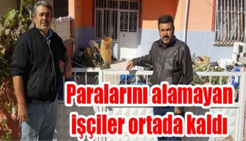 Paralarını alamayan işçiler ortada kaldı