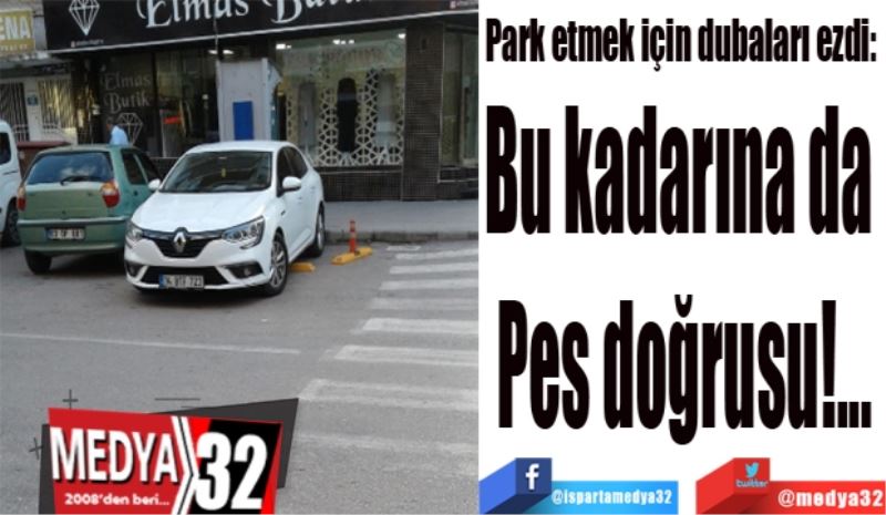 Park etmek için dubaları ezdi: 
Bu kadarına da 
Pes doğrusu!...

