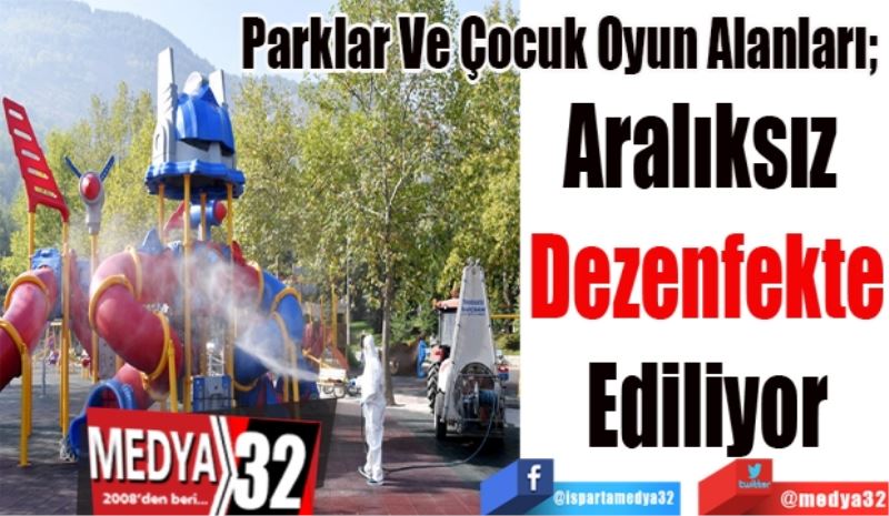 Parklar Ve Çocuk Oyun Alanları; 
Aralıksız 
Dezenfekte
Ediliyor
