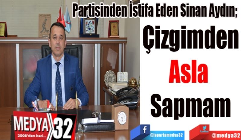 Partisinden İstifa Eden Sinan Aydın; 
Çizgimden
Asla 
Sapmam
