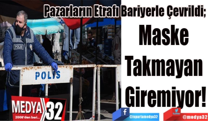 Pazarların Etrafı Bariyerle Çevrildi; 
Maske 
Takmayan 
Giremiyor!
