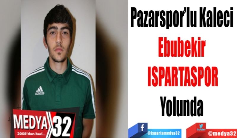 Pazarspor’lu Kaleci 
Ebubekir 
Ispartaspor
Yolunda 
