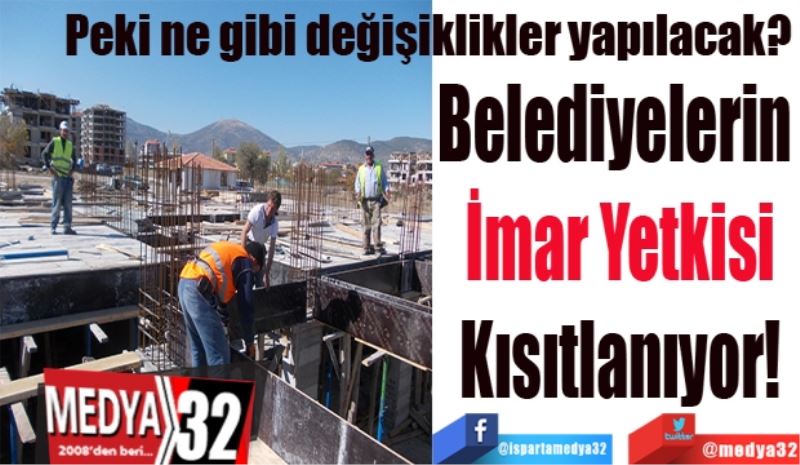 Peki ne gibi değişiklikler yapılacak? 
Belediyelerin 
İmar Yetkisi
Kısıtlanıyor!
