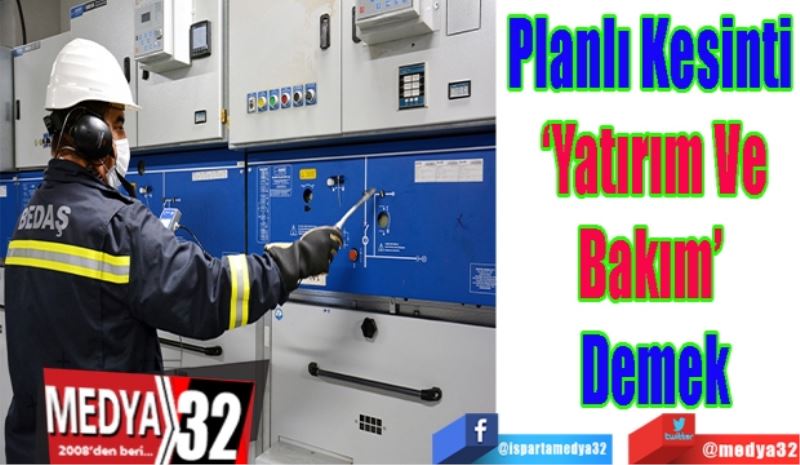 Planlı Kesinti 
‘Yatırım Ve
Bakım’ 
Demek 
